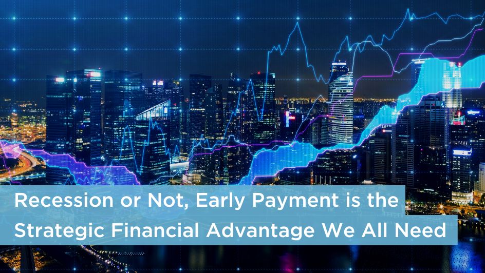 Recession or Not, Early Payment is the Strategic Financial Advantage We ...